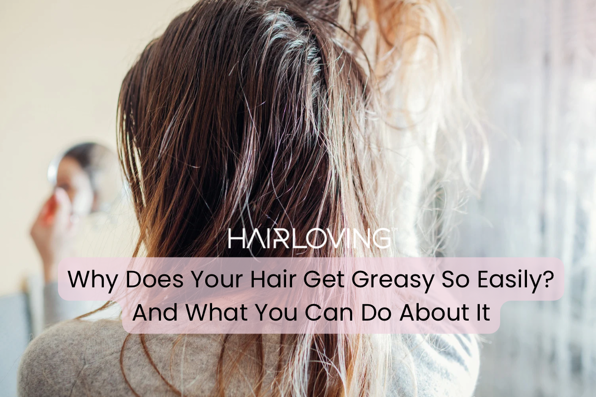 Why Does My Hair Get Greasy So Easily?